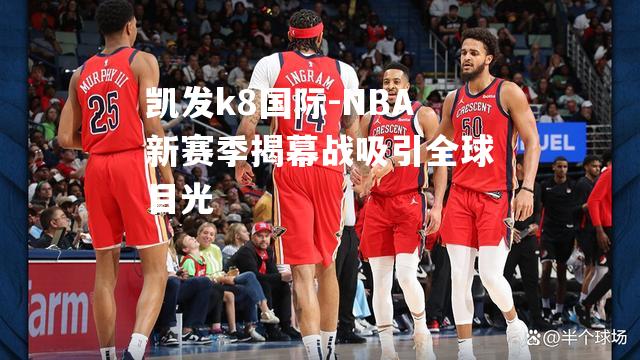 NBA新赛季揭幕战吸引全球目光