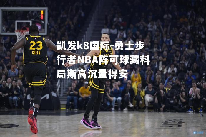 凯发k8国际-勇士步行者NBA阵可球藏科局斯高沉量得安