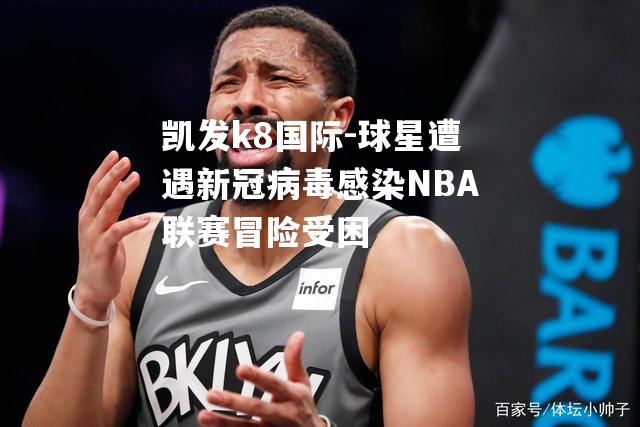 球星遭遇新冠病毒感染NBA联赛冒险受困