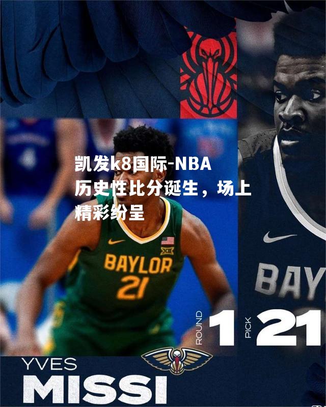 NBA历史性比分诞生，场上精彩纷呈