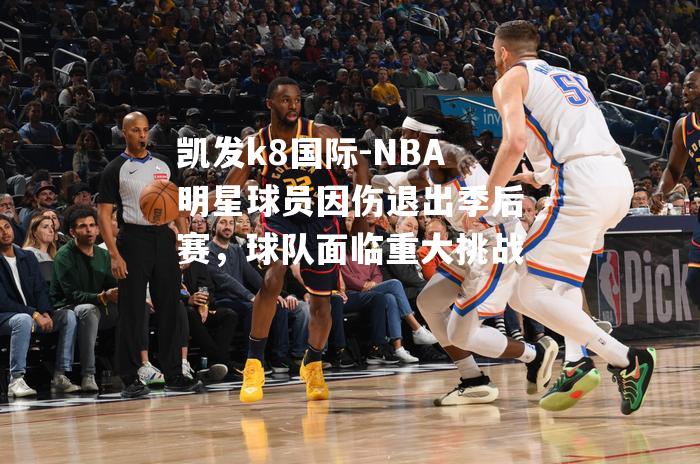 NBA明星球员因伤退出季后赛，球队面临重大挑战